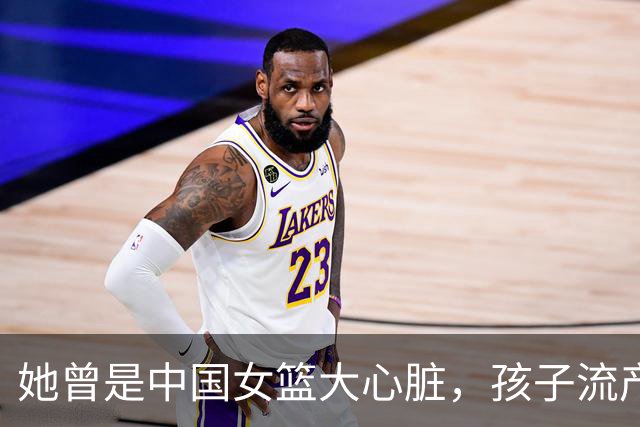 她曾是中国女篮大心脏，孩子流产又被丈夫抛弃，最后因病遗憾早逝