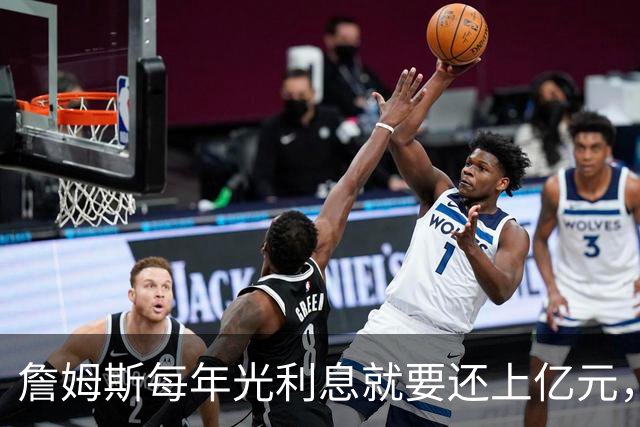詹姆斯每年光利息就要还上亿元，身价14亿还要背巨贷！